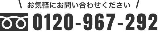 お気軽にお問い合わせください。tel:0120-967-292