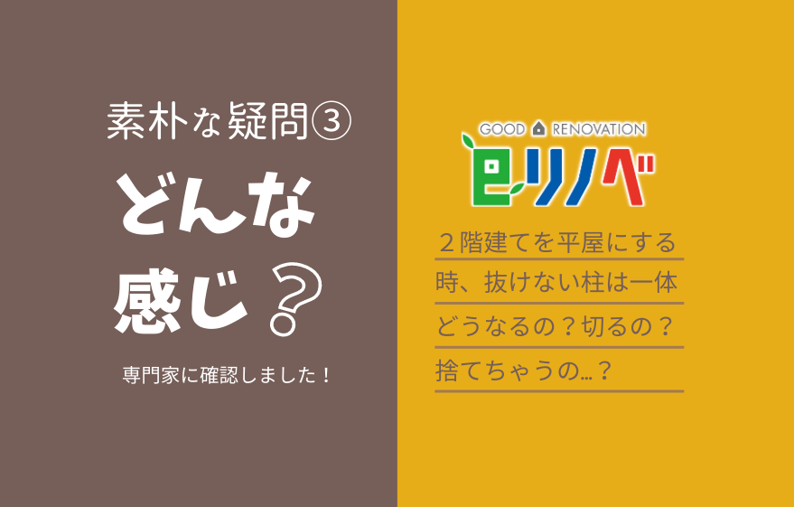 素朴な疑問③2階建てを平屋にする時、長い「抜けない柱」はどうするの？｜加古川市・高砂市・明石市・姫路市のリフォーム・リノベーション専門店「eリノベ」