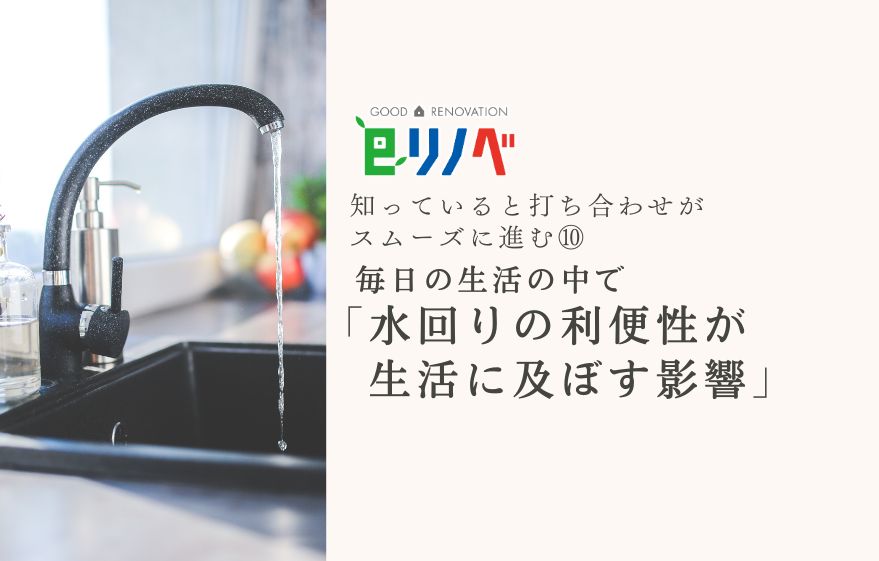 知っておくと打合せがスムーズになる！⑩水回りの利便性が生活に及ぼす影響｜加古川市・高砂市・明石市・姫路市のリフォーム・リノベーション専門店「eリノベ」