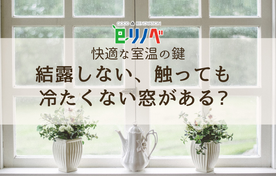 快適な室温の鍵！結露しない、触っても冷たくない窓がある？｜加古川市・高砂市・明石市・姫路市のリフォーム・リノベーション専門店「eリノベ」