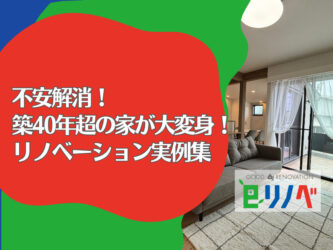 不安解消！加古川・明石のリフォーム　築40年超の家が大変身！リノベーション実例集