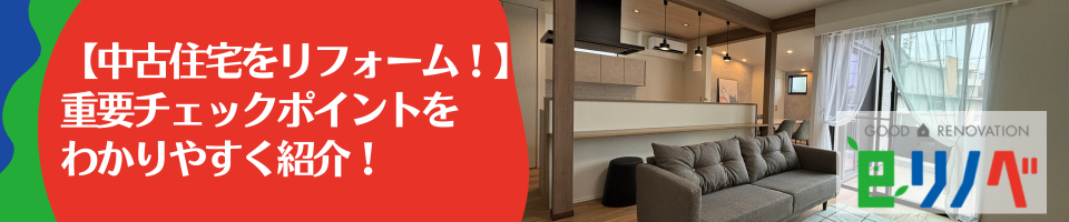 【中古住宅をリフォーム！】 重要チェックポイントを わかりやすく紹介！