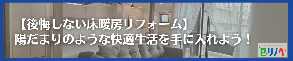 【後悔しない床暖房リフォーム】 陽だまりのような快適生活を手に入れよう！