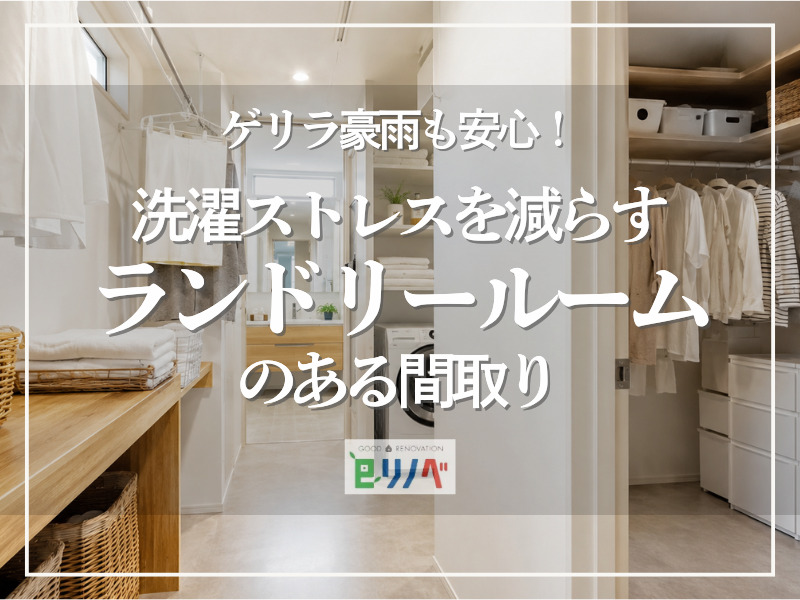 ゲリラ豪雨も安心！洗濯ストレスを減らすランドリールームのある間取り