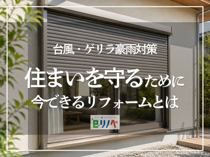 加古川市の台風・ゲリラ豪雨対策｜住まいを守るために今できるリフォームとは