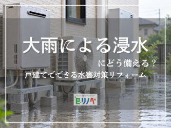 大雨による浸水にどう備える？戸建てでできる水害対策リフォーム