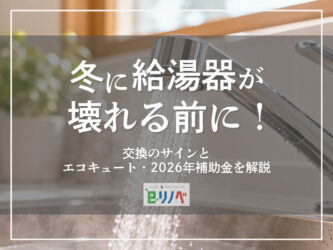 冬に給湯器が壊れる前に！交換のサインとエコキュート・2026年補助金を解説