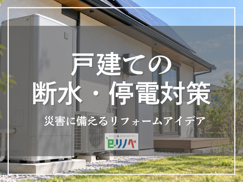 戸建ての断水・停電対策｜災害に備えるリフォームアイデア