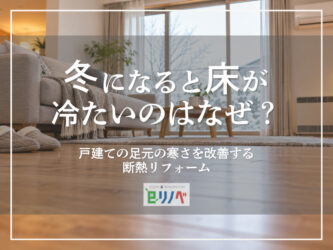 冬になると床が冷たいのはなぜ？戸建ての足元の寒さを改善する断熱リフォーム